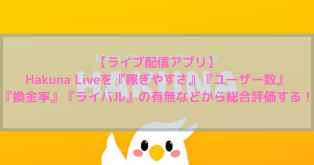 【ライブ配信】Hakuna Liveって稼ぎやすい？ユーザー数・換金率・ライバルの有無など様々な視点から総合評価するよ！